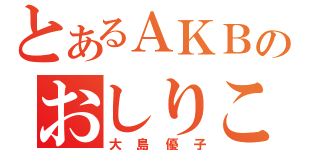 とあるＡＫＢのおしりこ（大島優子）