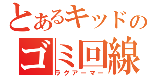 とあるキッドのゴミ回線（ラグアーマー）