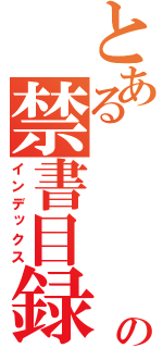 とある　　　　　の禁書目録（インデックス）