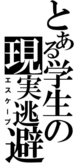 とある学生の現実逃避（エスケープ）