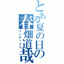 とある夏の日の春畑道哉（インデックス）