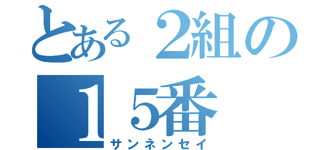 とある２組の１５番（サンネンセイ）