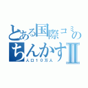 とある国際コミュニティー都市のちんかすⅡ（人口１０万人）