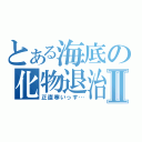 とある海底の化物退治Ⅱ（正直寒いっす…）