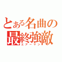 とある名曲の最終強敵（エアーマン）