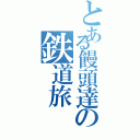 とある饅頭達の鉄道旅（）