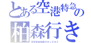 とある空港特急の柏森行き（神宮前発柏森行きμスカイ）