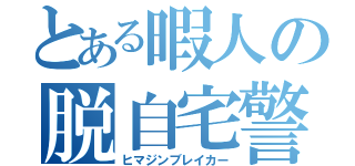 とある暇人の脱自宅警備員（ヒマジンブレイカー）