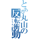 とある丸山の反転衝動（リミッター解除）