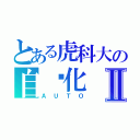 とある虎科大の自动化Ⅱ（ＡＵＴＯ）