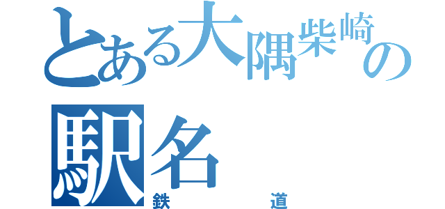 とある大隅柴崎Ｐの駅名（鉄道）