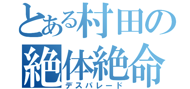 とある村田の絶体絶命（デスパレード）