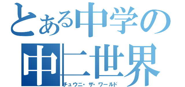 とある中学の中二世界（チュウニ・ザ・ワールド）