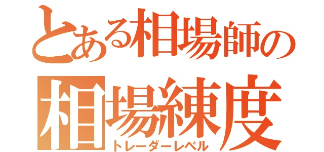 とある相場師の相場練度（トレーダーレベル）