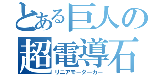 とある巨人の超電導石（リニアモーターカー）