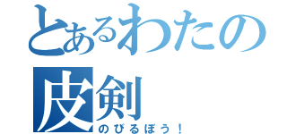 とあるわたの皮剣（のびるぼう！）