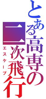 とある高専の二次飛行（エスケープ）