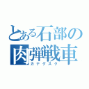 とある石部の肉弾戦車（カナグスク）