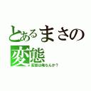 とあるまさの変態（変態は俺なんか？）