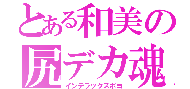 とある和美の尻デカ魂（インデラックスポヨ）