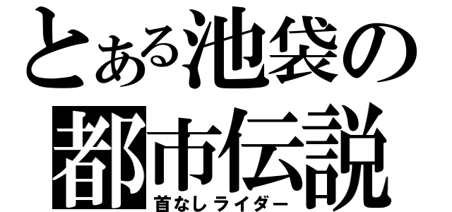 とある池袋の都市伝説（首なしライダー）