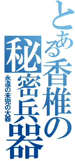 とある香椎の秘密兵器（永遠の未完の大器）