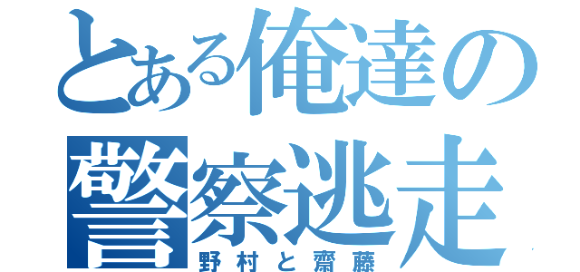 とある俺達の警察逃走劇（野村と齋藤）