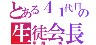 とある４１代目の生徒会長（甲州 快）