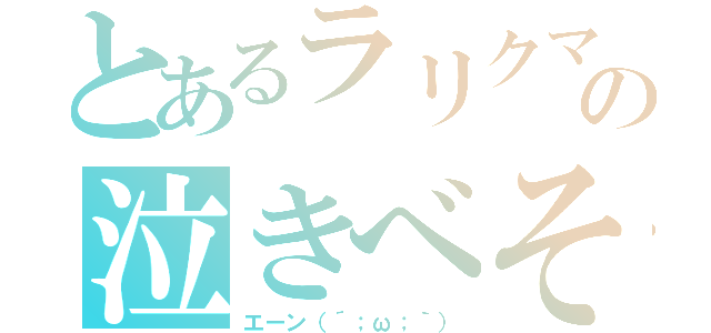 とあるラリクマの泣きべそ（エーン（´；ω；｀））