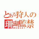 とある狩人の珊瑚監禁（虎を見るまで）