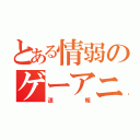 とある情弱のゲーアニ（速報）