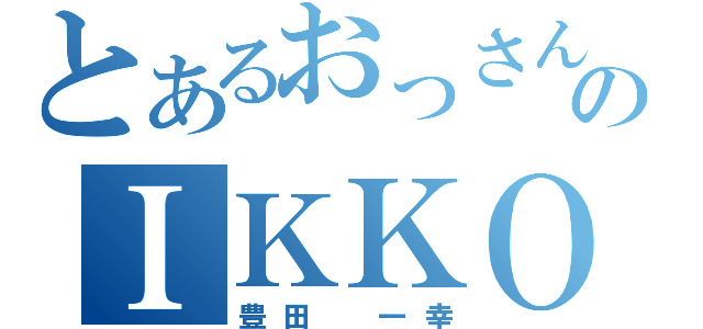 とあるおっさんのＩＫＫＯ（豊田 一幸）
