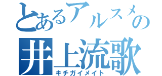 とあるアルスメイトの井上流歌（キチガイメイト）