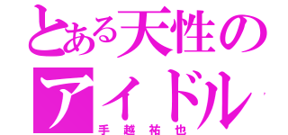 とある天性のアイドル（手越祐也）