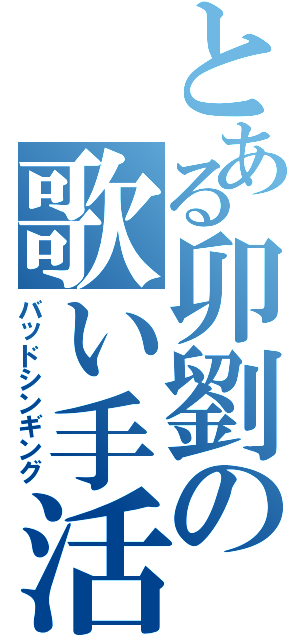 とある卯劉の歌い手活動（バッドシンギング）