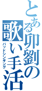 とある卯劉の歌い手活動（バッドシンギング）