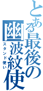 とある最後の幽波紋使い（スタンド使い）