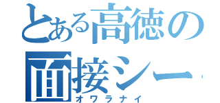 とある高徳の面接シート作成（オワラナイ）