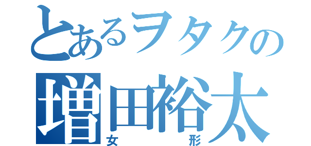 とあるヲタクの増田裕太（女形）