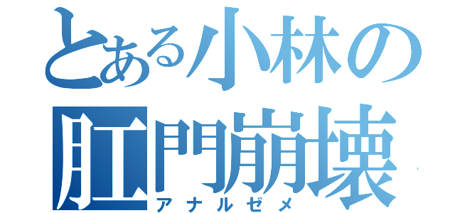 とある小林の肛門崩壊（アナルゼメ）