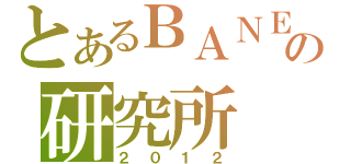 とあるＢＡＮＥＸの研究所（２０１２）