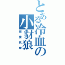 とある冷血の小豺狼（超愛尻槍）