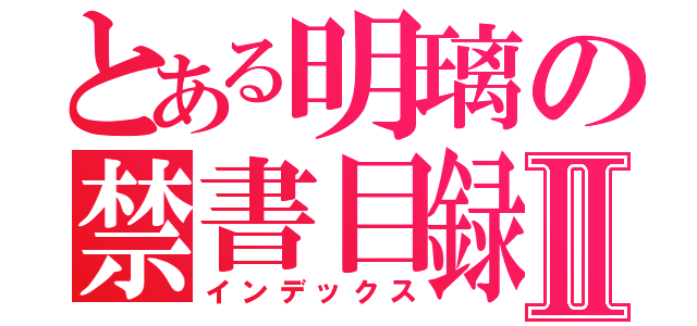 とある明璃の禁書目録Ⅱ（インデックス）