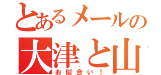 とあるメールの大津と山口（お似合い！）