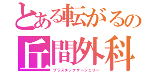 とある転がるの丘間外科（プラスチックサージェリー）