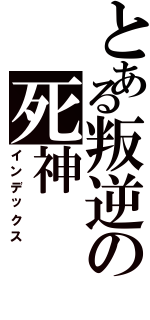 とある叛逆の死神（インデックス）