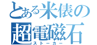 とある米俵の超電磁石（ストーカー）