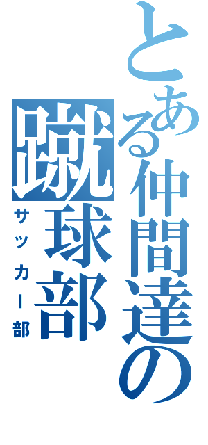 とある仲間達の蹴球部（サッカー部）