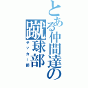 とある仲間達の蹴球部（サッカー部）