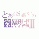 とあるＳ媽Ｘ爸の家暴現場Ⅱ（衛星定位）